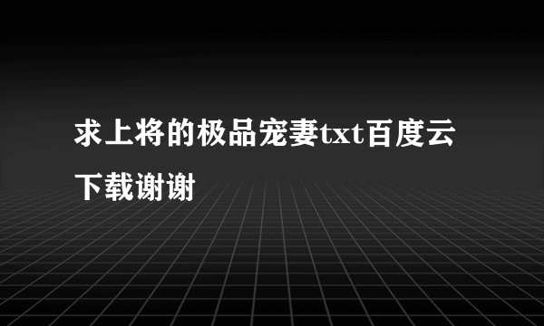 求上将的极品宠妻txt百度云下载谢谢😜