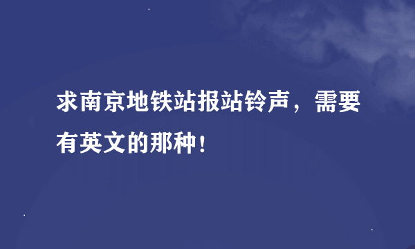 求南京地铁站报站铃声，需要有英文的那种！