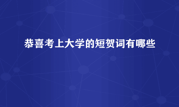 恭喜考上大学的短贺词有哪些