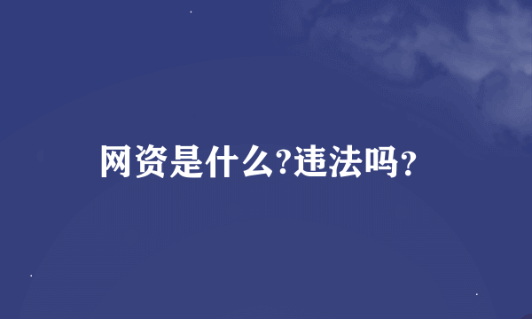 网资是什么?违法吗？