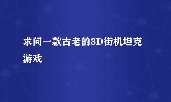 求问一款古老的3D街机坦克游戏