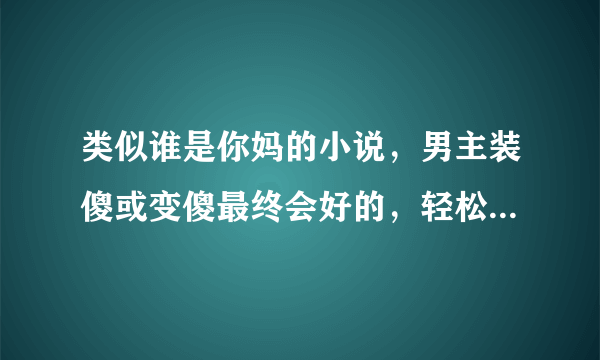 类似谁是你妈的小说，男主装傻或变傻最终会好的，轻松小白文，求推荐