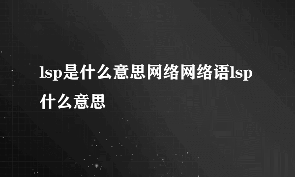 lsp是什么意思网络网络语lsp什么意思