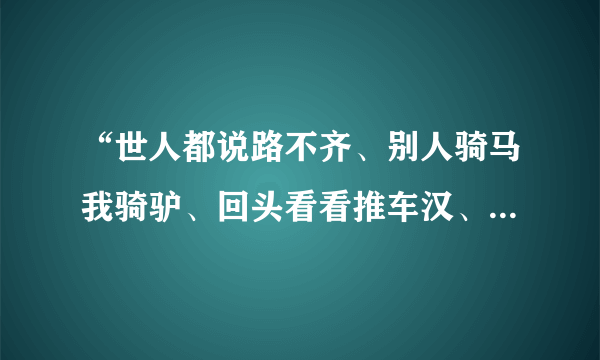 “世人都说路不齐、别人骑马我骑驴、回头看看推车汉、比上不足下有余！”是谁的诗？请高人指点！