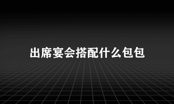 出席宴会搭配什么包包