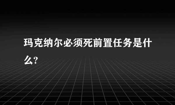 玛克纳尔必须死前置任务是什么?