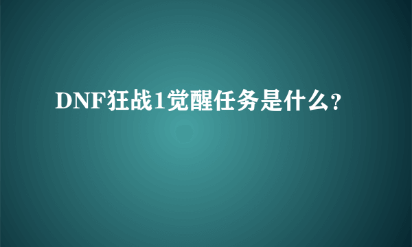 DNF狂战1觉醒任务是什么？