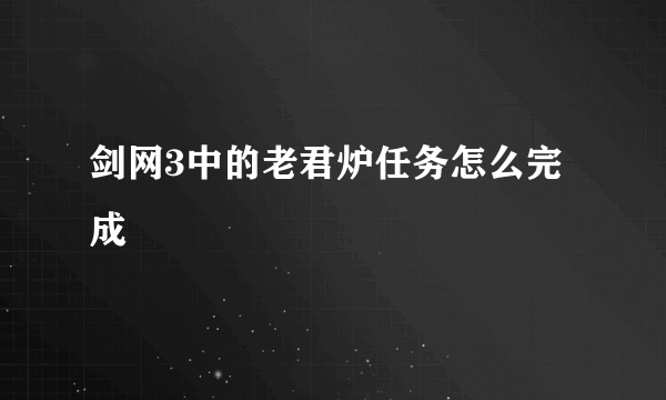 剑网3中的老君炉任务怎么完成