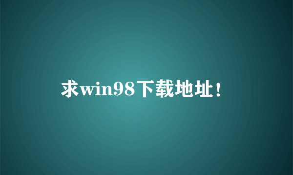 求win98下载地址！