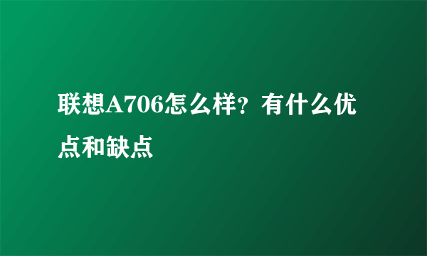 联想A706怎么样？有什么优点和缺点