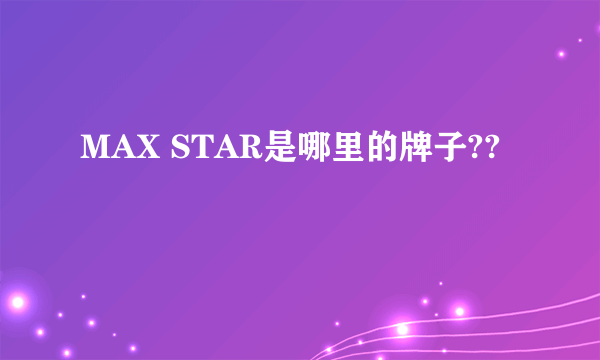 MAX STAR是哪里的牌子??