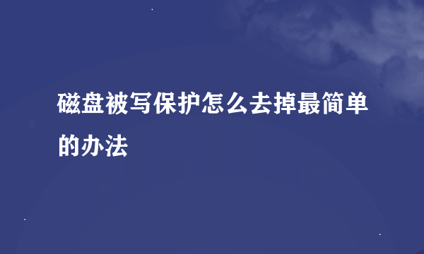 磁盘被写保护怎么去掉最简单的办法