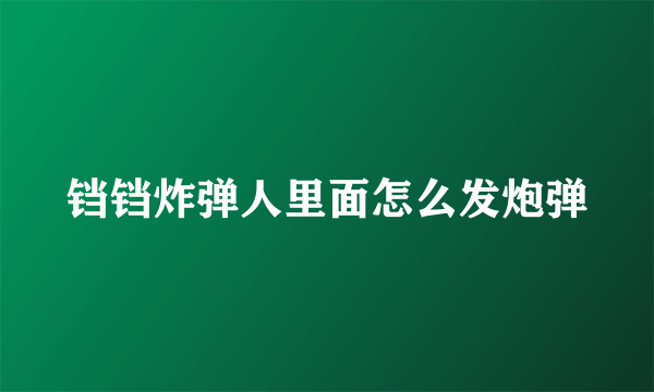 铛铛炸弹人里面怎么发炮弹