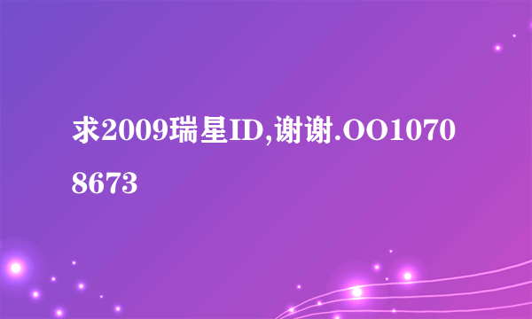 求2009瑞星ID,谢谢.OO10708673