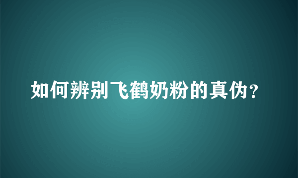 如何辨别飞鹤奶粉的真伪？