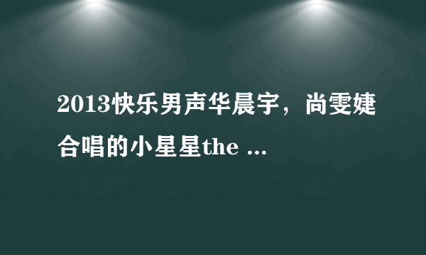 2013快乐男声华晨宇，尚雯婕合唱的小星星the star的歌词