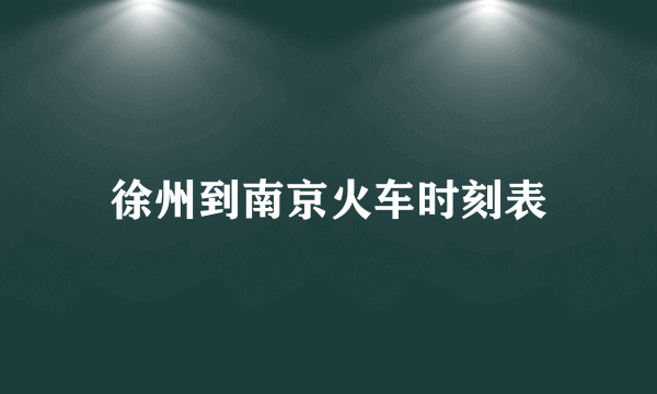 徐州到南京火车时刻表