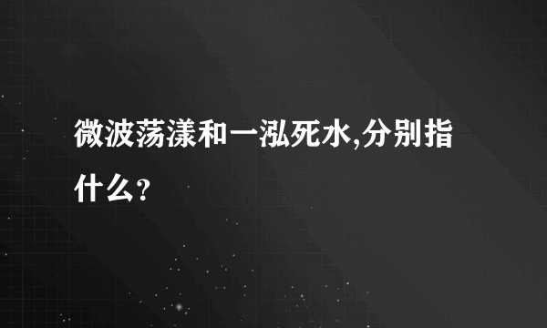 微波荡漾和一泓死水,分别指什么？