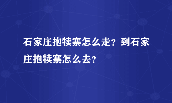 石家庄抱犊寨怎么走？到石家庄抱犊寨怎么去？