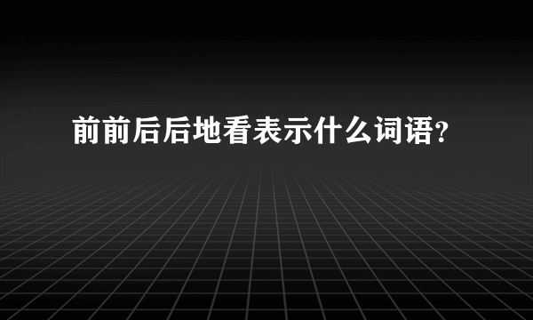 前前后后地看表示什么词语？