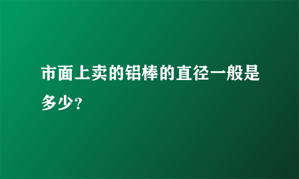 市面上卖的铝棒的直径一般是多少？