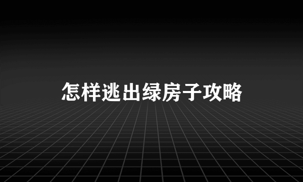 怎样逃出绿房子攻略