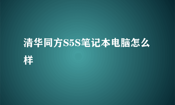 清华同方S5S笔记本电脑怎么样