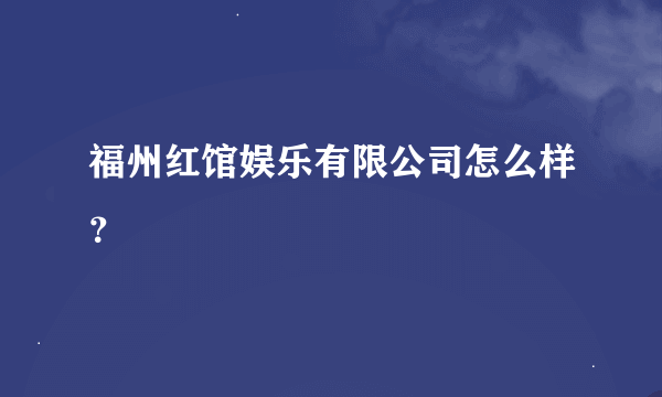 福州红馆娱乐有限公司怎么样？