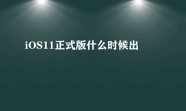 iOS11正式版什么时候出