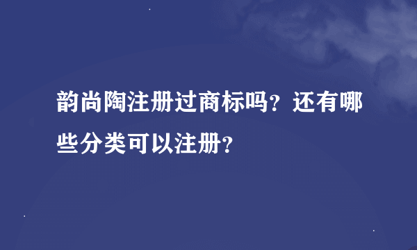 韵尚陶注册过商标吗？还有哪些分类可以注册？