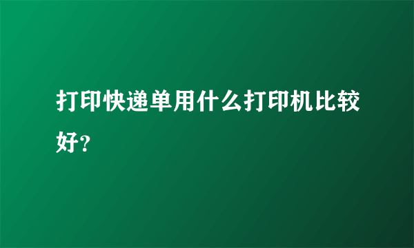 打印快递单用什么打印机比较好？