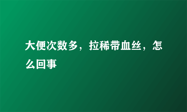 大便次数多，拉稀带血丝，怎么回事