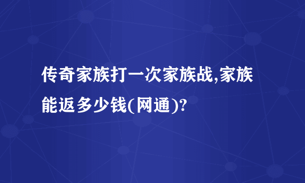 传奇家族打一次家族战,家族能返多少钱(网通)?