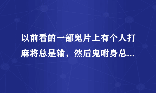 以前看的一部鬼片上有个人打麻将总是输，然后鬼咐身总是？这部电影谁看过？告诉我叫什么名字？