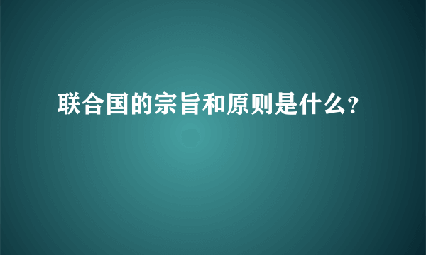 联合国的宗旨和原则是什么？