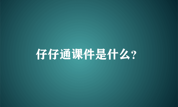 仔仔通课件是什么？