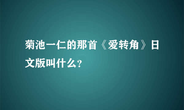 菊池一仁的那首《爱转角》日文版叫什么？