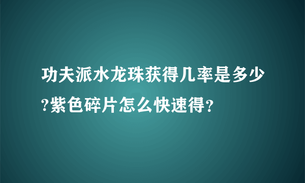 功夫派水龙珠获得几率是多少?紫色碎片怎么快速得？