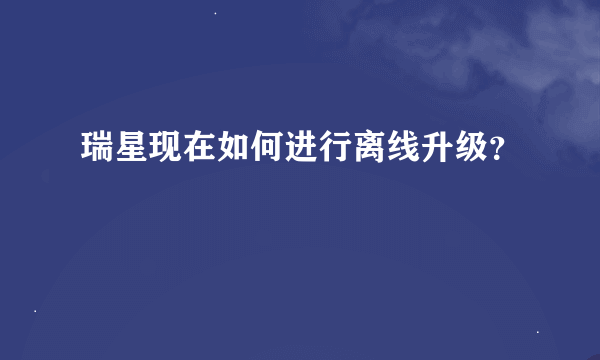 瑞星现在如何进行离线升级？