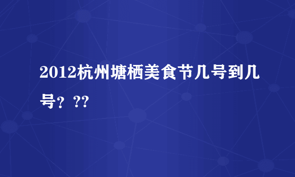 2012杭州塘栖美食节几号到几号？??