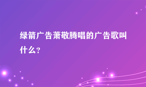 绿箭广告萧敬腾唱的广告歌叫什么？