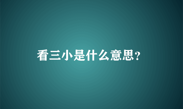 看三小是什么意思？