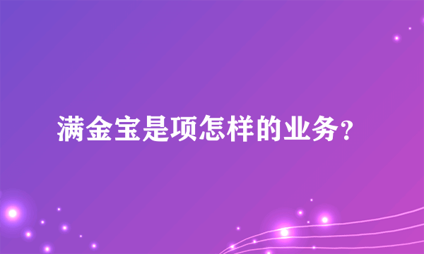 满金宝是项怎样的业务？