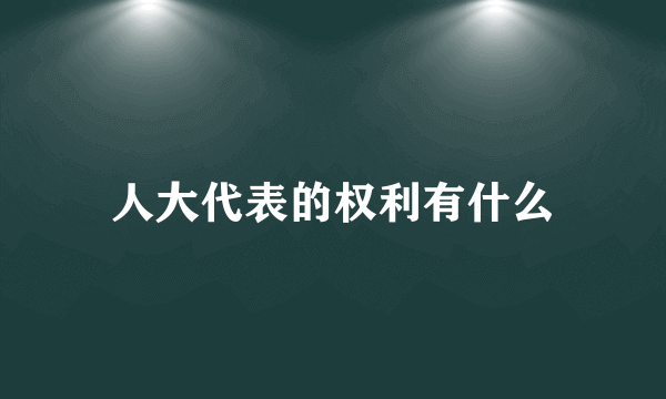 人大代表的权利有什么