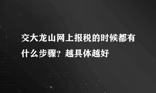 交大龙山网上报税的时候都有什么步骤？越具体越好