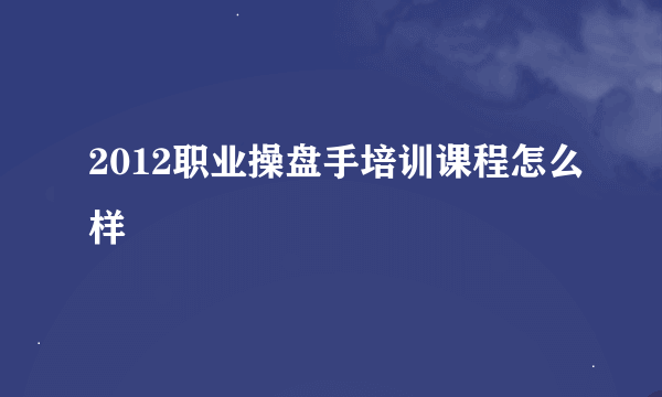 2012职业操盘手培训课程怎么样