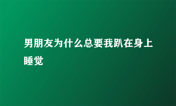 男朋友为什么总要我趴在身上睡觉