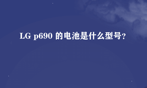 LG p690 的电池是什么型号？