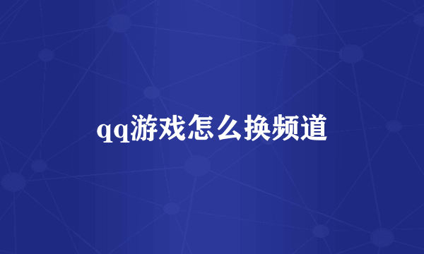 qq游戏怎么换频道