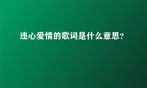 违心爱情的歌词是什么意思？